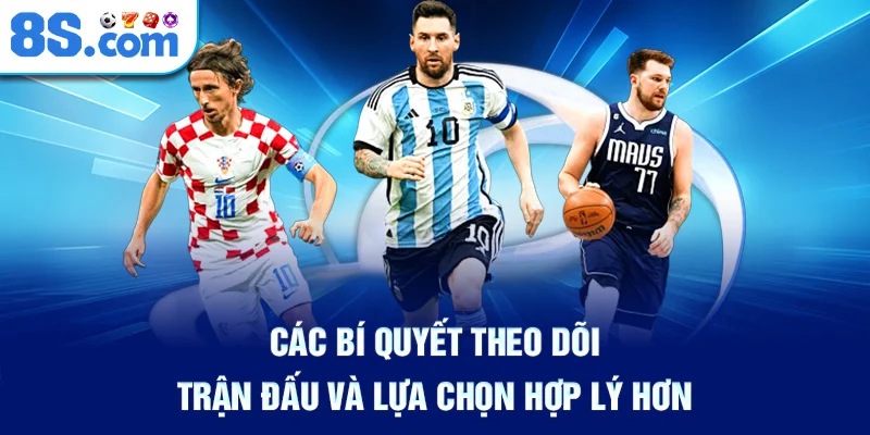 Các Bí Quyết Theo Dõi Trận Đấu Và Lựa Chọn Hợp Lý Hơn