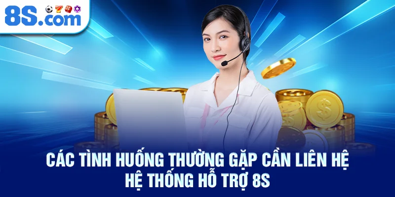 Các tình huống thường gặp cần liên hệ hệ thống hỗ trợ 8S