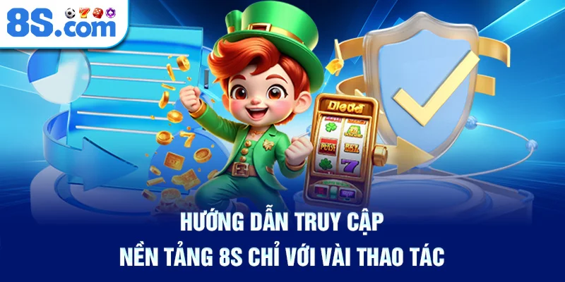 Hướng Dẫn Truy Cập Nền Tảng 8S Chỉ Với Vài Thao Tác