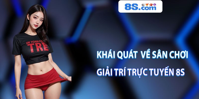 Khái quát thông tin về sân chơi giải trí trực tuyến 8S