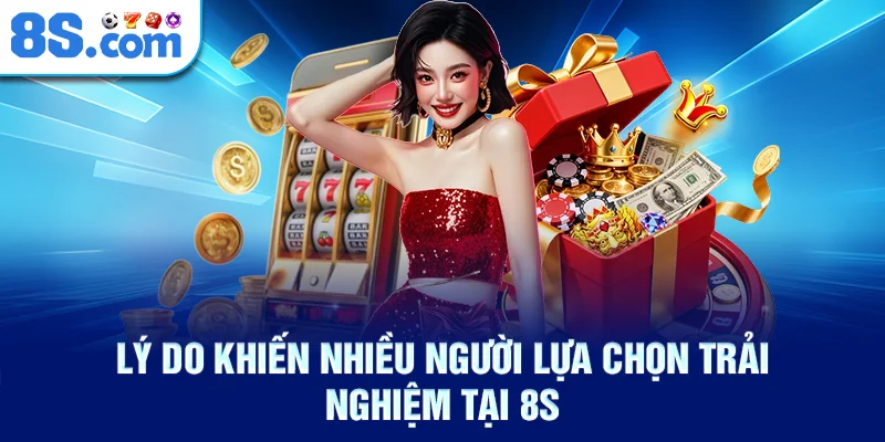 Lý do khiến nhiều người lựa chọn trải nghiệm tại 8S