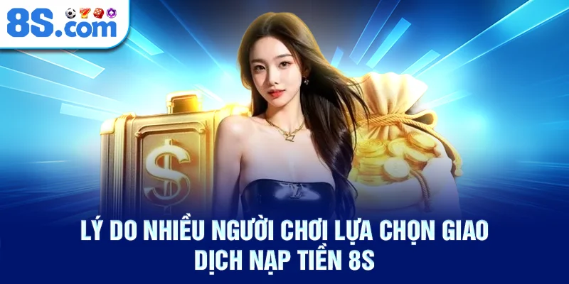 ly-do-nhieu-nguoi-choi-lua-chon-giao-dich-nap-tien-8s