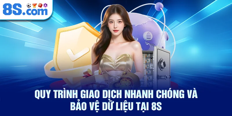 Quy trình giao dịch nhanh chóng và bảo vệ dữ liệu tại 8S