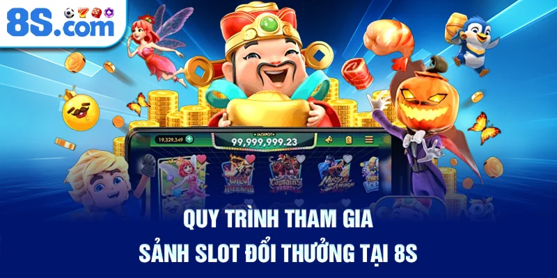 Quy Trình Tham Gia Sảnh Slot Đổi Thưởng Tại 8S