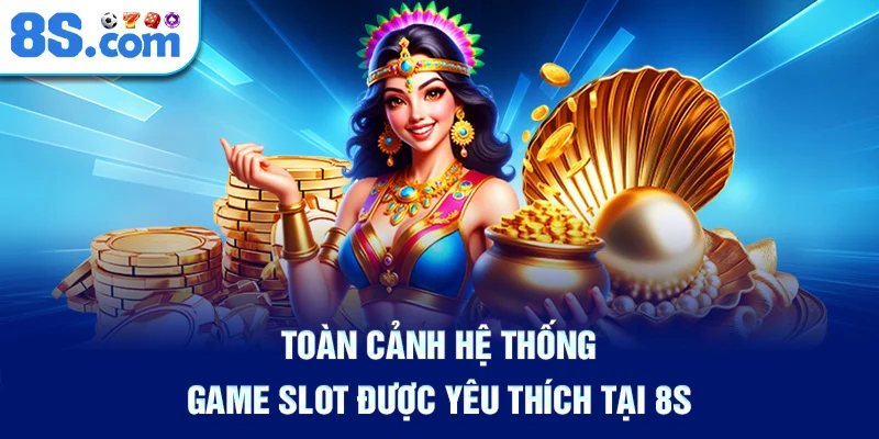 Toàn Cảnh Hệ Thống Game Slot Được Yêu Thích Tại 8S