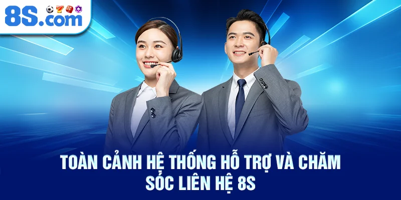 Toàn cảnh hệ thống hỗ trợ và chăm sóc liên hệ 8s